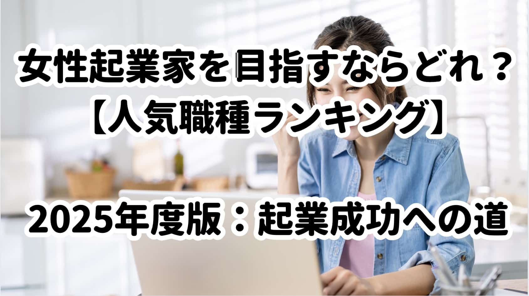 女性起業家を目指すならどれ？【人気職種ランキング】2025年度版：起業成功への道