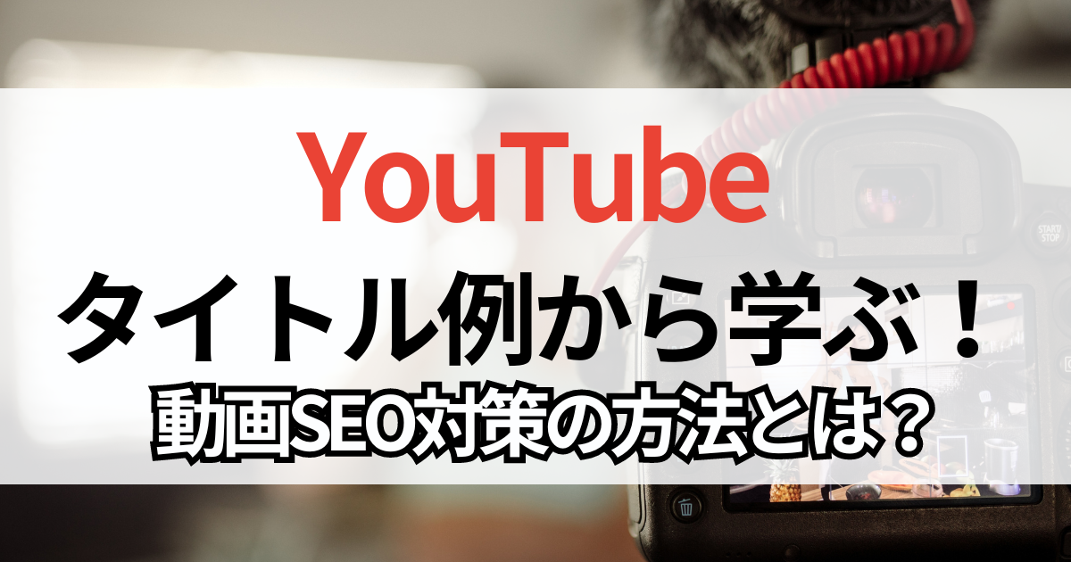 YouTube タイトル例から学ぶ！クリックされる秘訣と動画SEO対策の方法とは？