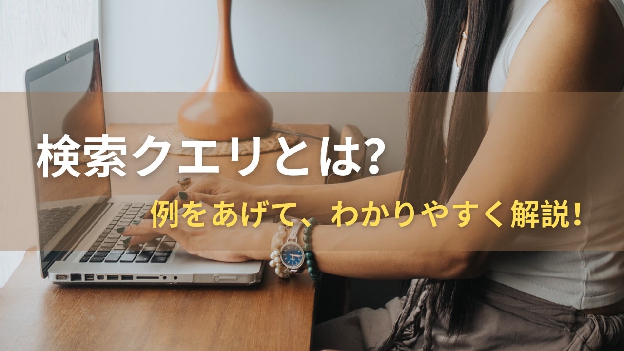 初心者必見【検索クエリとは？】調べ方・分析方法を知って今すぐ活用できる徹底ガイド