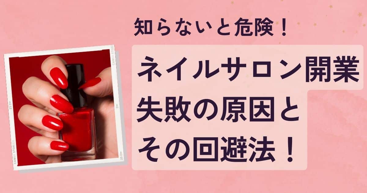 ネイルサロン開業で陥りがちな失敗とは！？原因とすぐに実践できる解決策と成功の秘訣を紹介