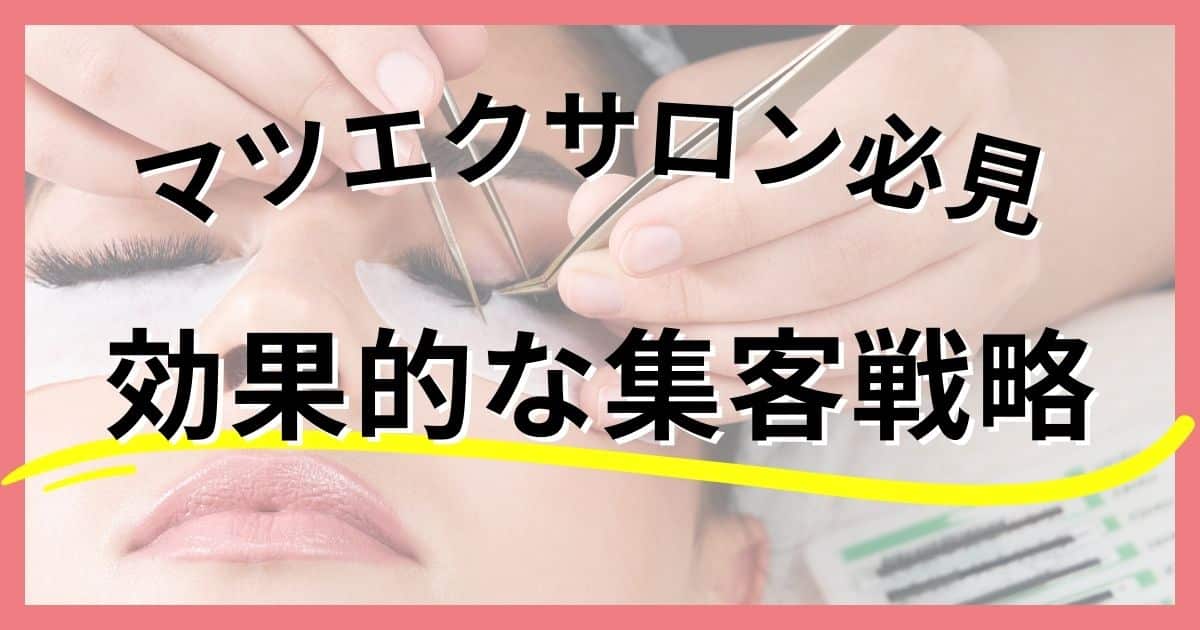 予約が入らずお悩み中のマツエクサロン必見！効果的な集客戦略で予約でいっぱいのマツエクサロンへ！