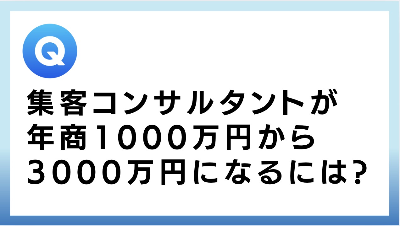 【Q&A】集客コンサルタントです。年商1000万円から3000万円にしたいのですが何かアイディアをいただけませんか？