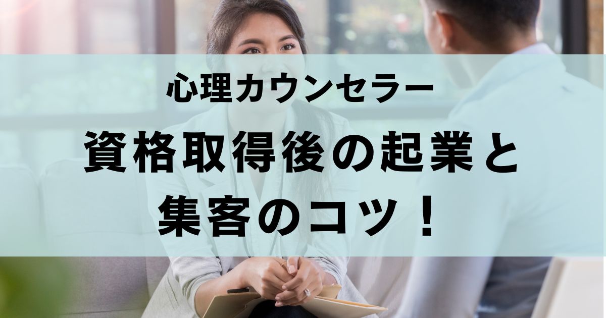 【心理カウンセラー資格を活かして起業】資格を取るだけじゃ足りない？押さえるべきポイントと集客のコツ