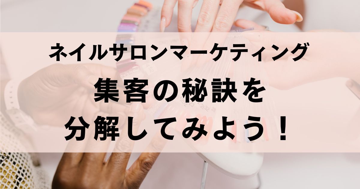 【ネイルサロンのマーケティング入門】上手くいく集客の秘訣を分解して学んでみよう！