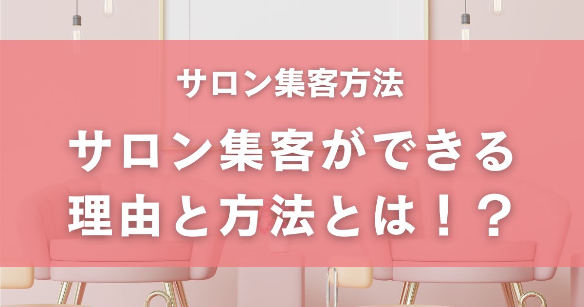 【サロン集客方法を変えて成功するための戦略】サロン集客ができる理由と方法を解説！