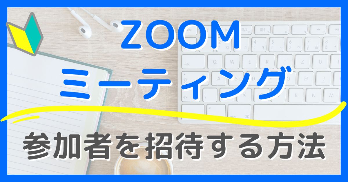 【Zoomでミーティングに招待する方法】初心者さんでも簡単！便利な活用方法と失敗しないコツ