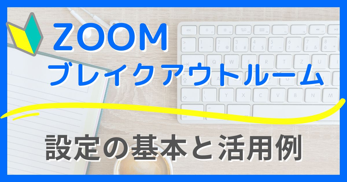 【Zoomブレイクアウトルーム設定の基本】初心者向け手順と活用アイデア！