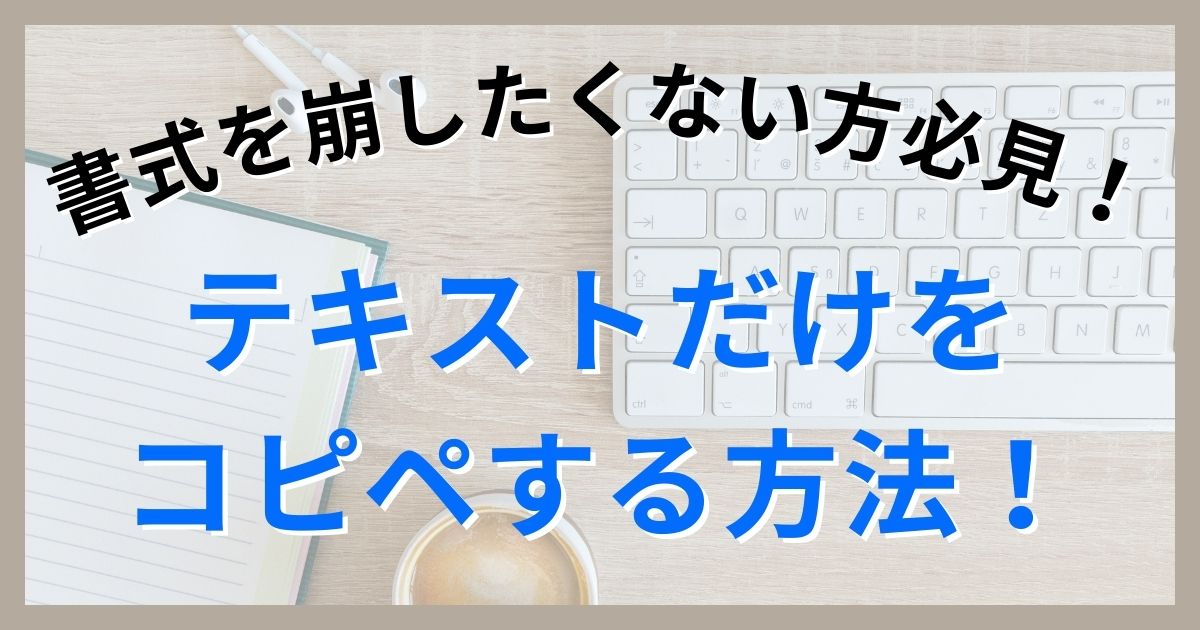 【書式はもう崩さない】テキストだけをコピペする方法で作業を効率化