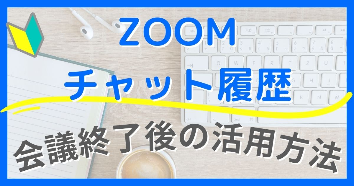 【Zoomチャット履歴の基本】保存先の確認方法と会議後の便利な活用アイデア