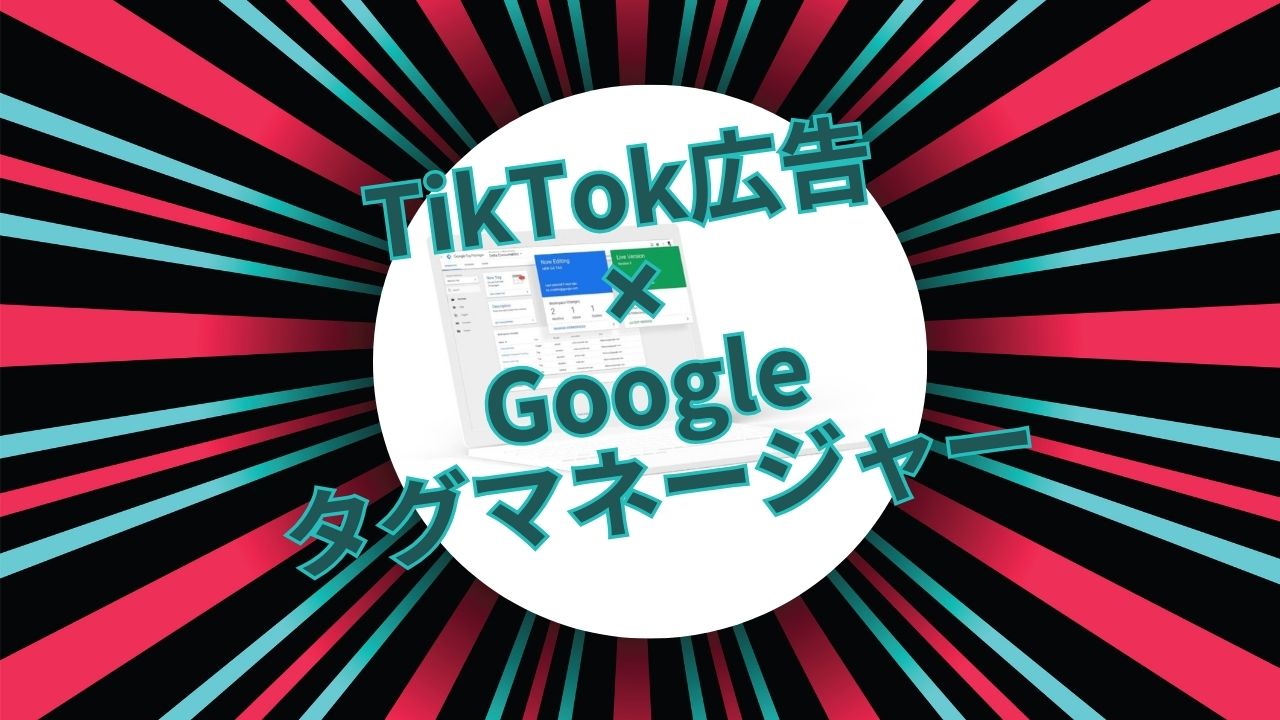 初めてのTikTok広告でも安心！Googleタグマネージャーを連携させてデータを一元管理する設定手順