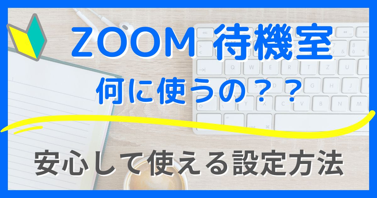 【Zoom待機室】初心者でも安心して使える設定方法とメリットを解説！