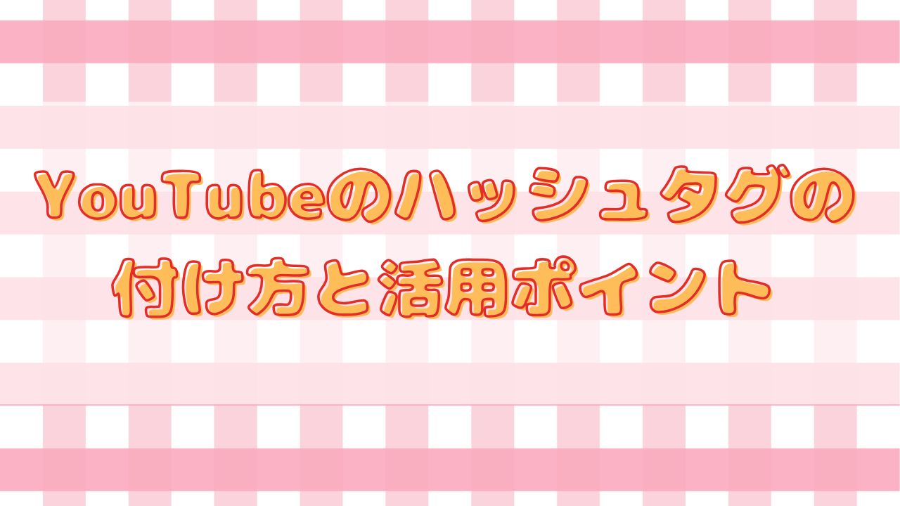 YouTubeのハッシュタグの付け方と活用ポイント