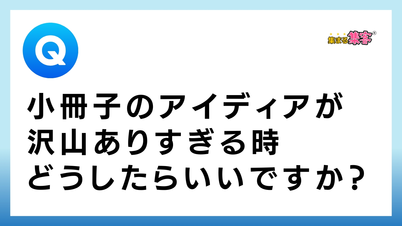 【Q&A】小冊子のアイディアが沢山ありすぎる時どうしたらいいですか？｜集まる集客プロデューサーが回答